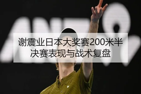 谢震业日本大奖赛200米半决赛表现与战术复盘 | imsports